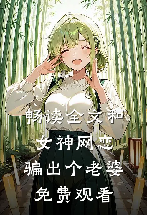 畅读全文和女神网恋,骗出个老婆免费观看