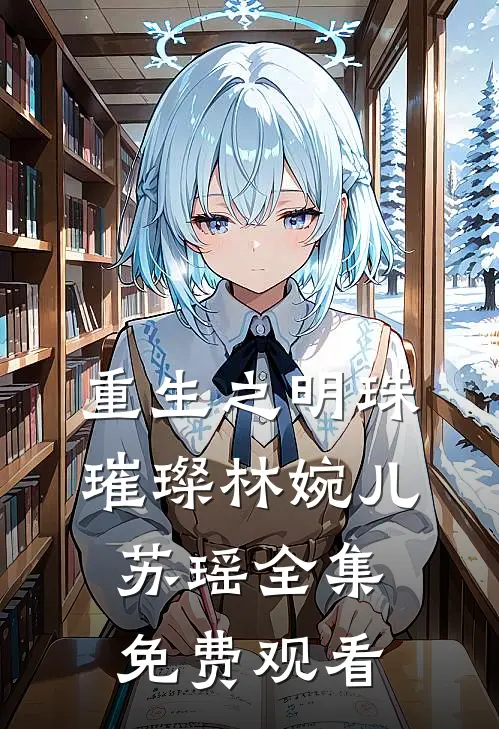 重生之明珠璀璨林婉儿苏瑶 全集免费观看