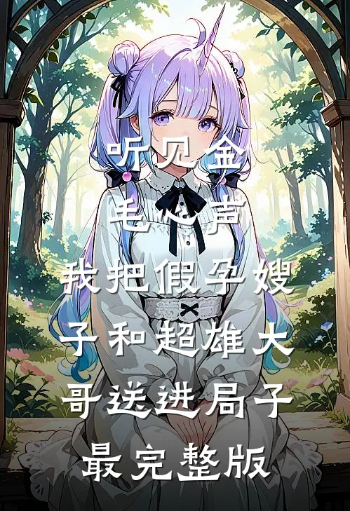听见金毛心声，我把假孕嫂子和超雄大哥送进局子最完整版