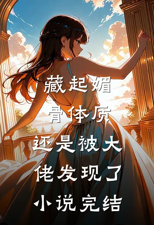 藏起媚骨体质，还是被大佬发现了小说完结
