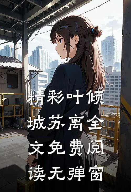 精彩叶倾城苏离全文免费阅读无弹窗