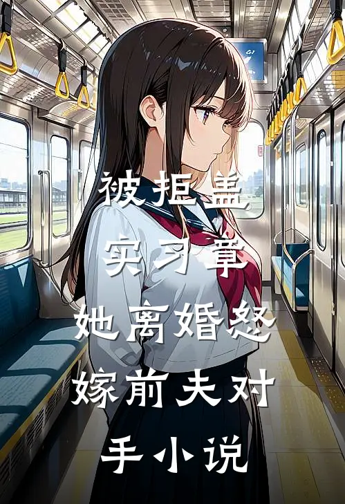 被拒盖实习章，她离婚怒嫁前夫对手小说