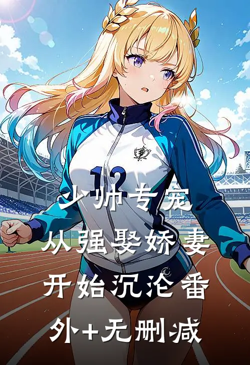 少帅专宠：从强娶娇妻开始沉沦番外+无删减