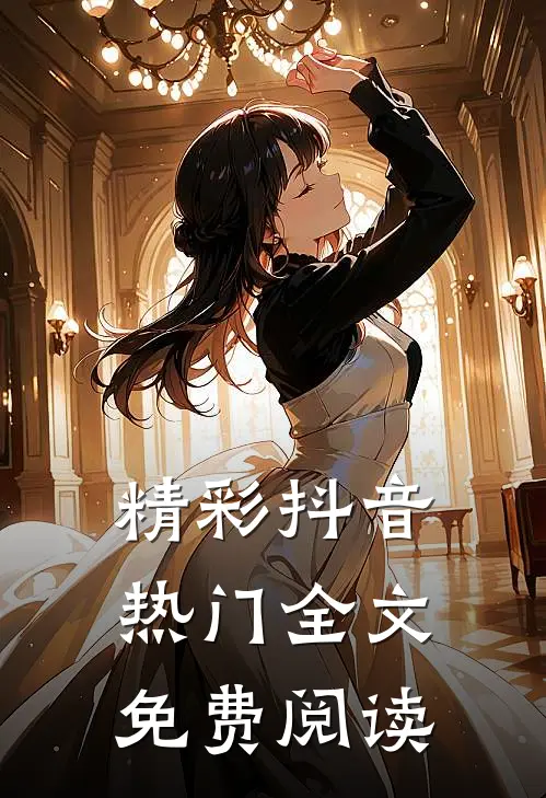 精彩抖音热门全文免费阅读