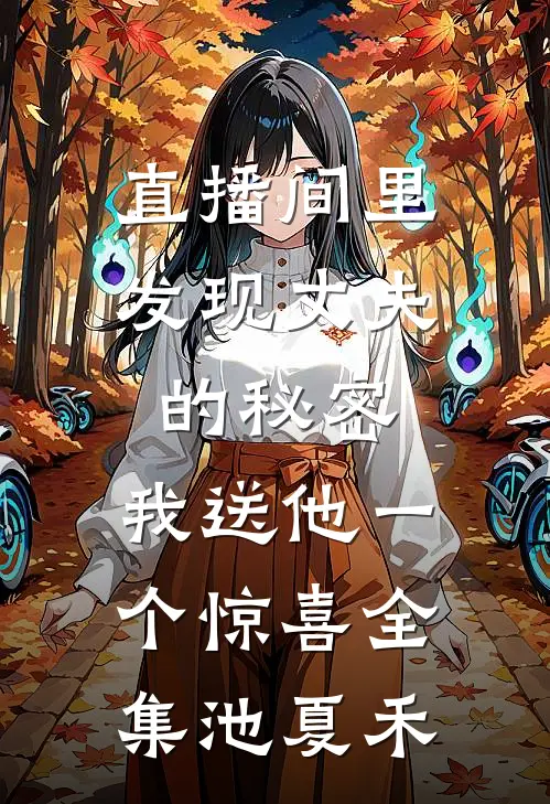 直播间里发现丈夫的秘密，我送他一个惊喜全集池夏禾