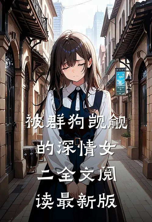 被群狗觊觎的深情女二全文阅读最新版
