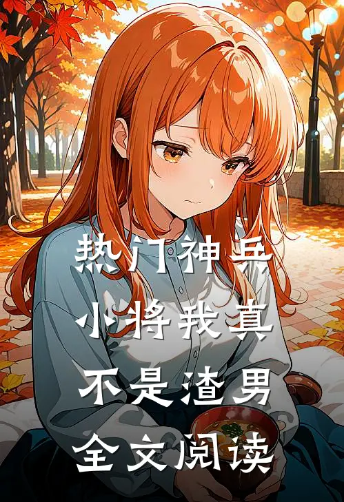 热门神兵小将我真不是渣男全文阅读