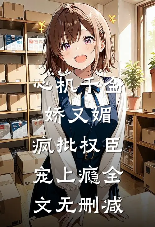 心机千金娇又媚，疯批权臣宠上瘾全文无删减