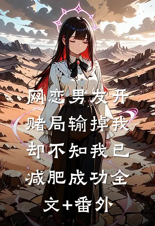 网恋男友开赌局输掉我，却不知我已减肥成功全文+番外