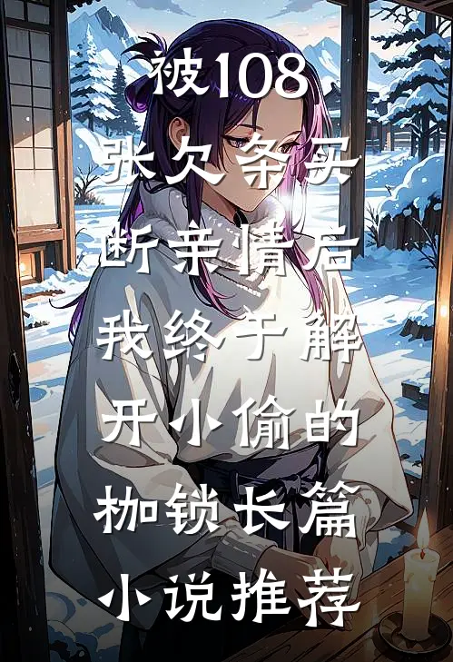 被108张欠条买断亲情后，我终于解开小偷的枷锁长篇小说推荐