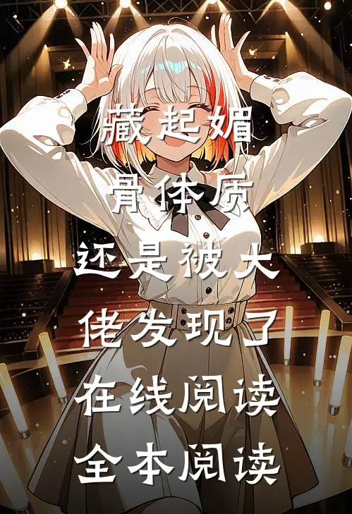 藏起媚骨体质，还是被大佬发现了在线阅读全本阅读