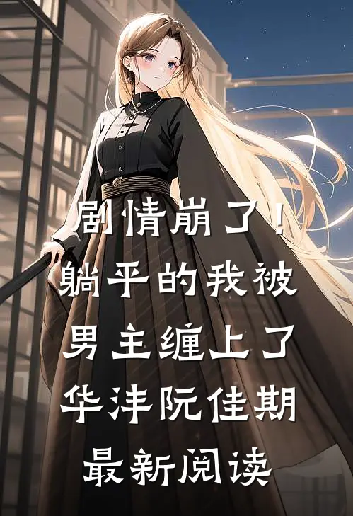 剧情崩了！躺平的我被男主缠上了华沣阮佳期最新阅读