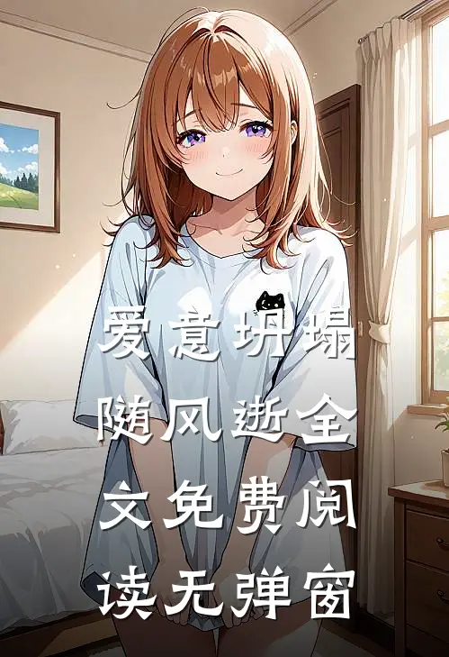 爱意坍塌随风逝全文免费阅读无弹窗
