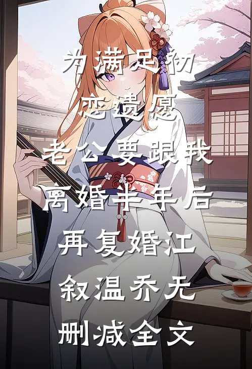 为满足初恋遗愿，老公要跟我离婚半年后再复婚江叙温乔无删减全文