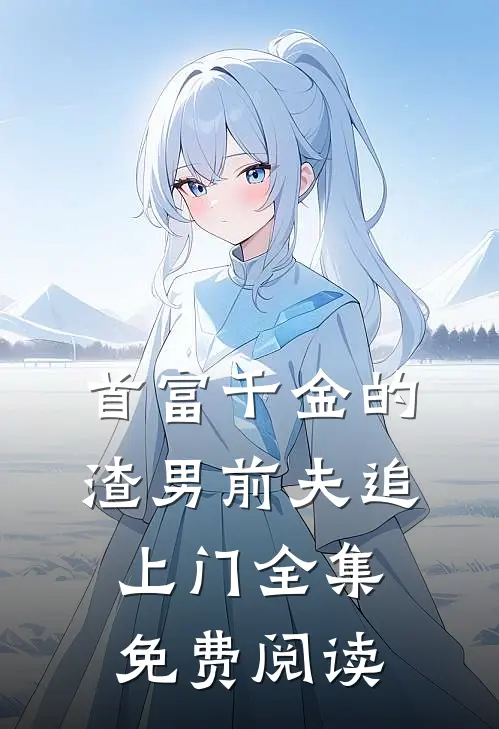 首富千金的渣男前夫追上门全集免费阅读