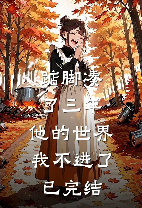 踮脚凑了三年，他的世界我不进了已完结
