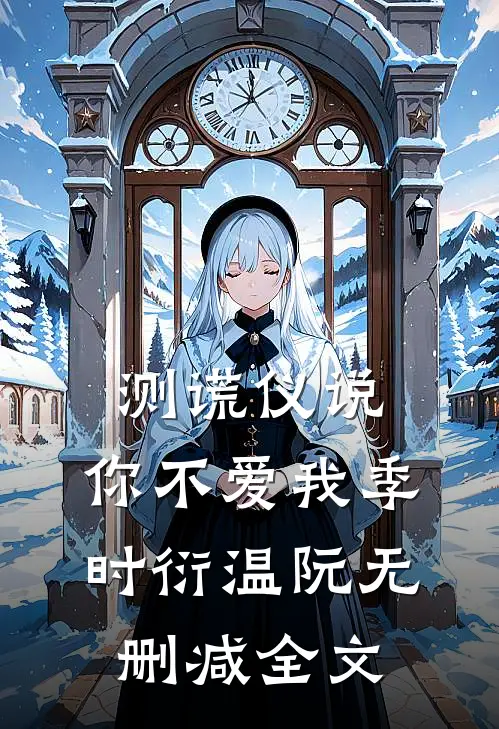 测谎仪说，你不爱我季时衍温阮无删减全文