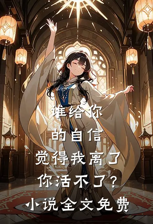 谁给你的自信，觉得我离了你活不了？小说全文免费