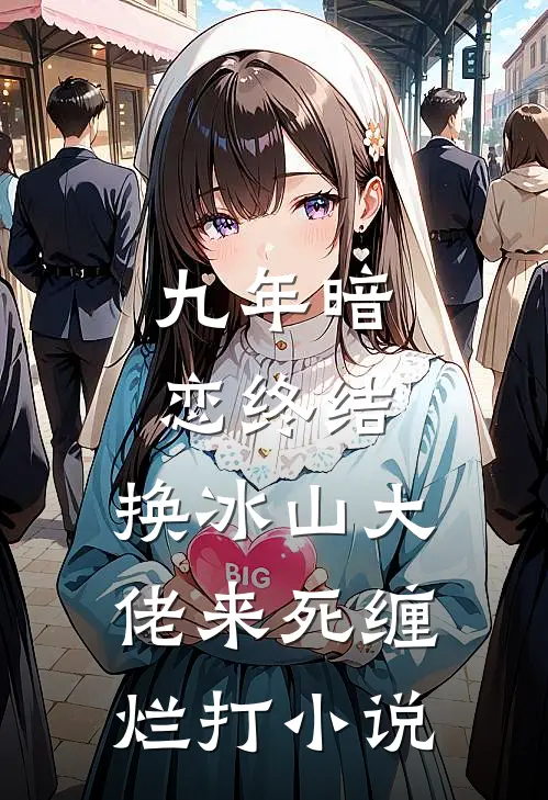 九年暗恋终结，换冰山大佬来死缠烂打小说