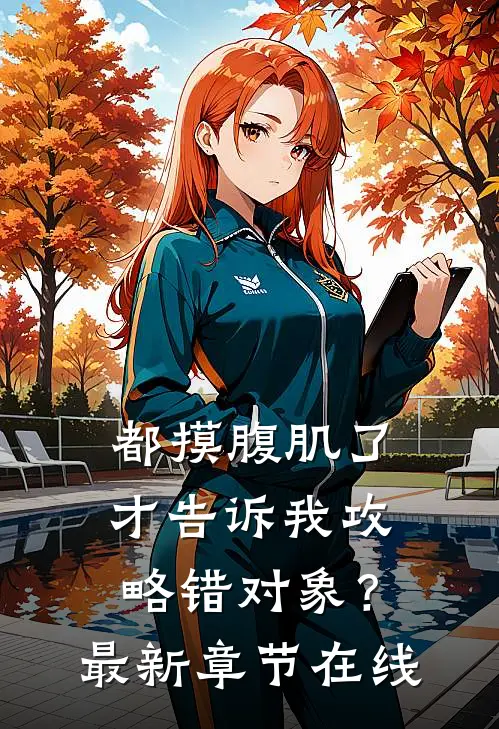 都摸腹肌了才告诉我攻略错对象？最新章节在线