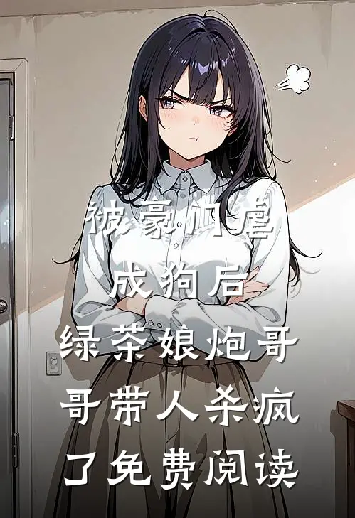被豪门虐成狗后，绿茶娘炮哥哥带人杀疯了免费阅读