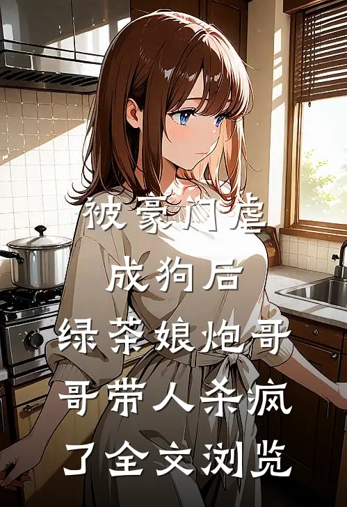 被豪门虐成狗后，绿茶娘炮哥哥带人杀疯了全文浏览