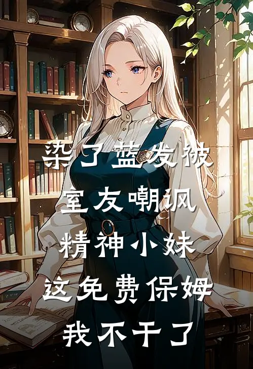 染了蓝发被室友嘲讽精神小妹，这免费保姆我不干了