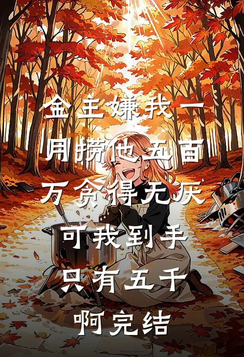 金主嫌我一月捞他五百万贪得无厌，可我到手只有五千啊完结