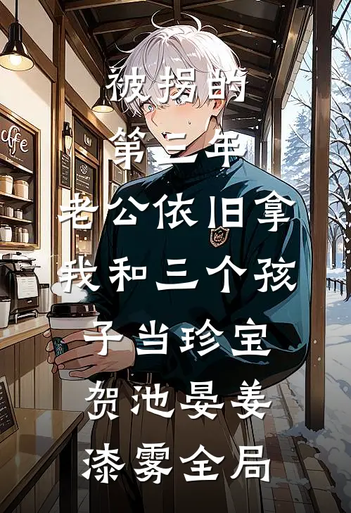被拐的第三年，老公依旧拿我和三个孩子当珍宝贺池晏姜漆雾全局