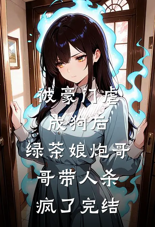 被豪门虐成狗后，绿茶娘炮哥哥带人杀疯了完结
