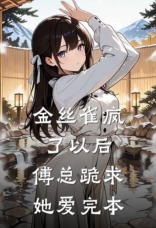 金丝雀疯了以后，傅总跪求她爱完本