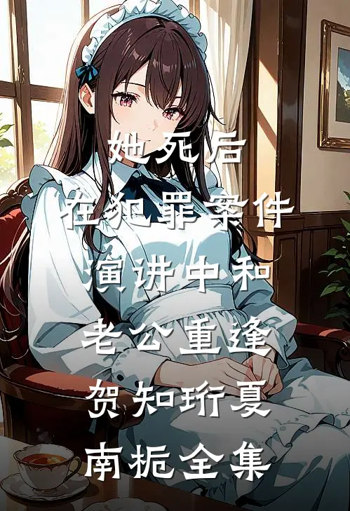 她死后，在犯罪案件演讲中和老公重逢贺知珩夏南栀全集