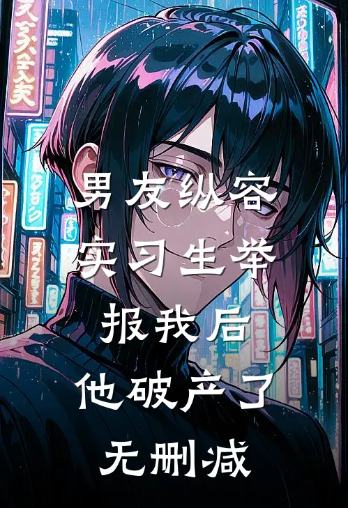 男友纵容实习生举报我后，他破产了无删减