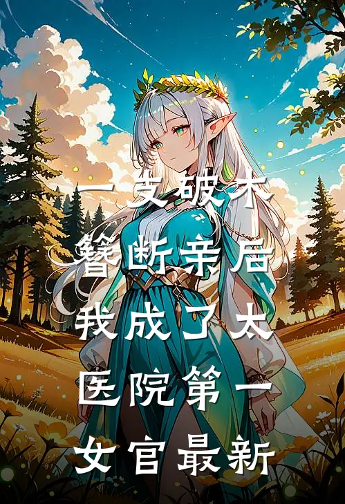 一支破木簪断亲后，我成了太医院第一女官最新