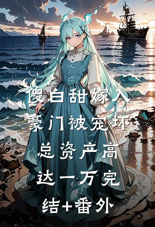 傻白甜嫁入豪门被宠坏，总资产高达一万完结+番外