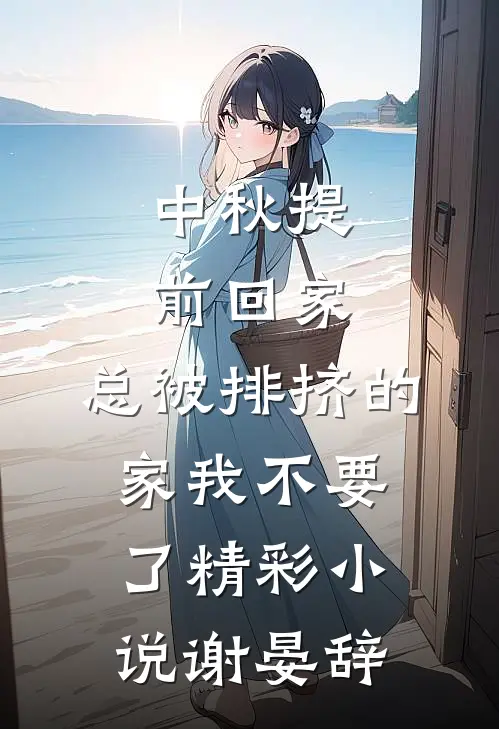 中秋提前回家，总被排挤的家我不要了精彩小说谢晏辞