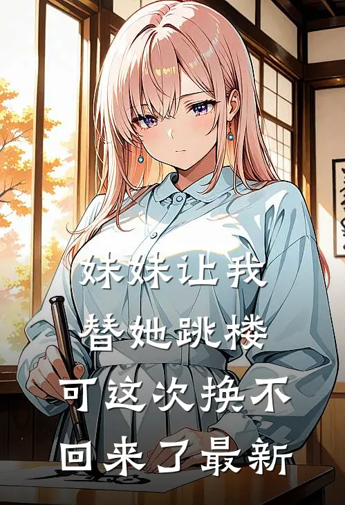 妹妹让我替她跳楼，可这次换不回来了最新
