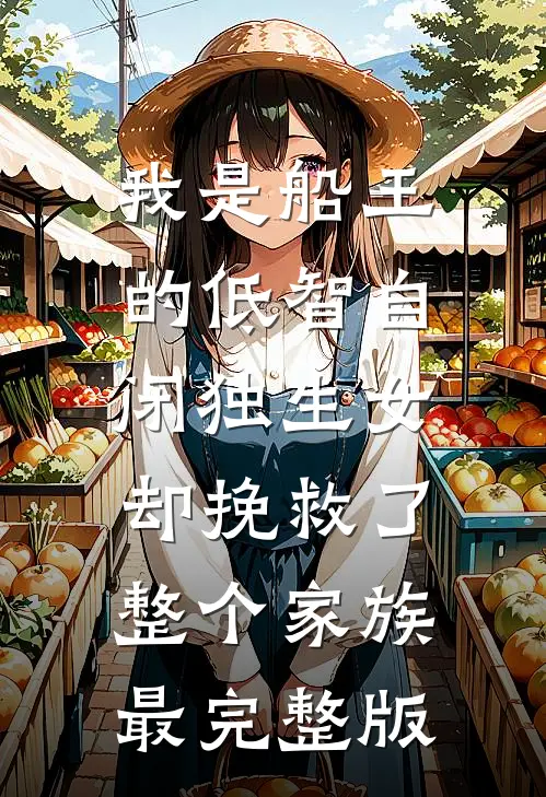 我是船王的低智自闭独生女，却挽救了整个家族最完整版