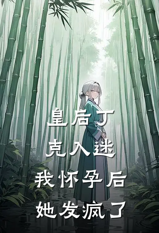 皇后丁克入迷，我怀孕后她发疯了