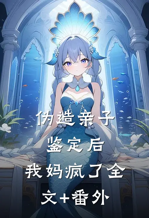 伪造亲子鉴定后，我妈疯了全文+番外