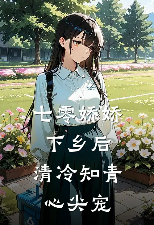 七零娇娇下乡后，清冷知青心尖宠