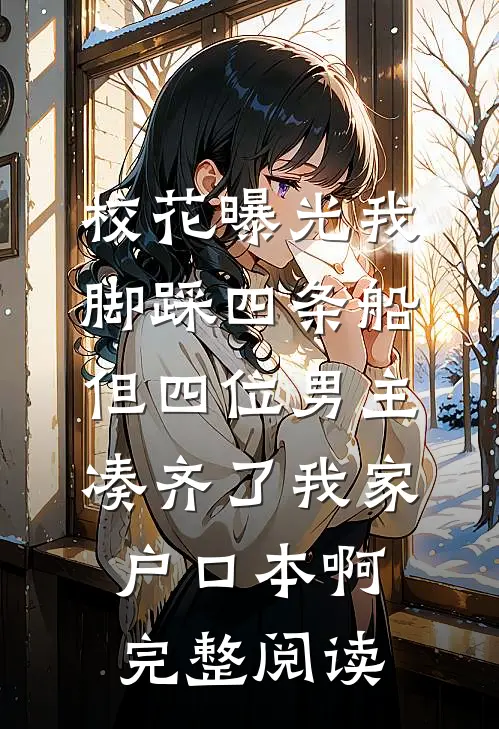 校花曝光我脚踩四条船，但四位男主凑齐了我家户口本啊完整阅读