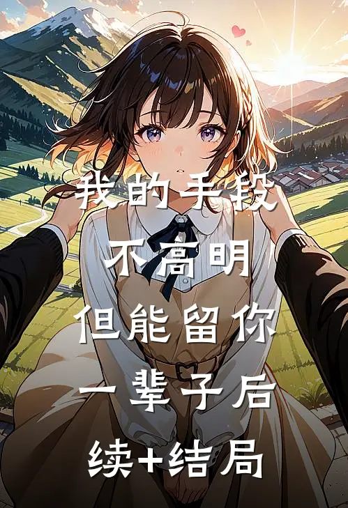 我的手段不高明，但能留你一辈子后续+结局