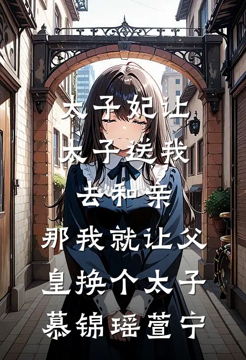 太子妃让太子送我去和亲，那我就让父皇换个太子慕锦瑶萱宁
