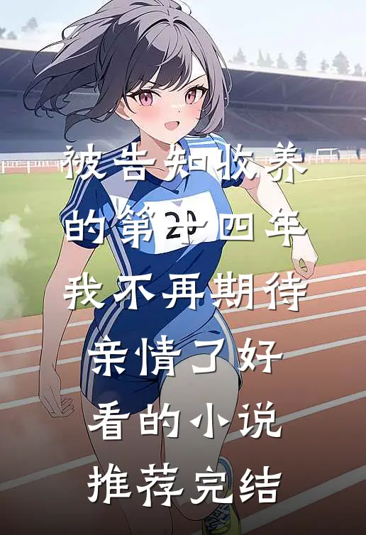 被告知收养的第十四年，我不再期待亲情了好看的小说推荐完结