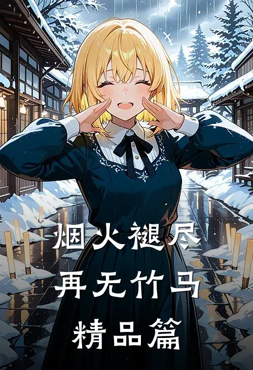 烟火褪尽，再无竹马精品篇