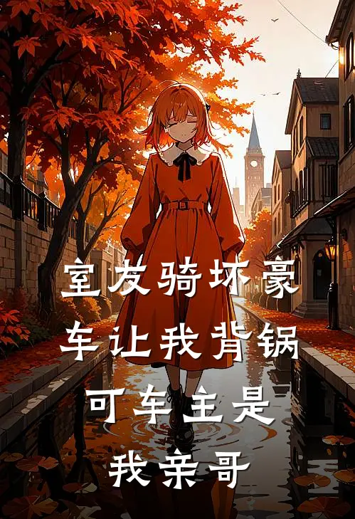室友骑坏豪车让我背锅,可车主是我亲哥短剧