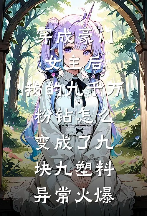 穿成豪门女主后，我的九千万粉钻怎么变成了九块九塑料异常火爆