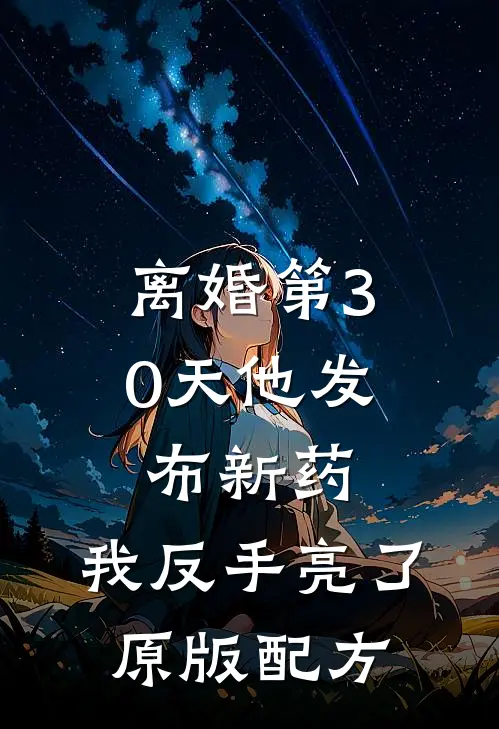 离婚第30天他发布新药，我反手亮了原版配方