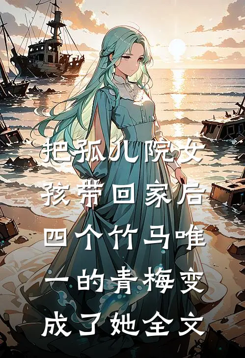 把孤儿院女孩带回家后，四个竹马唯一的青梅变成了她全文